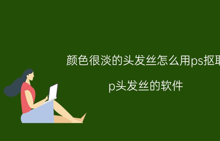 颜色很淡的头发丝怎么用ps抠取 p头发丝的软件？